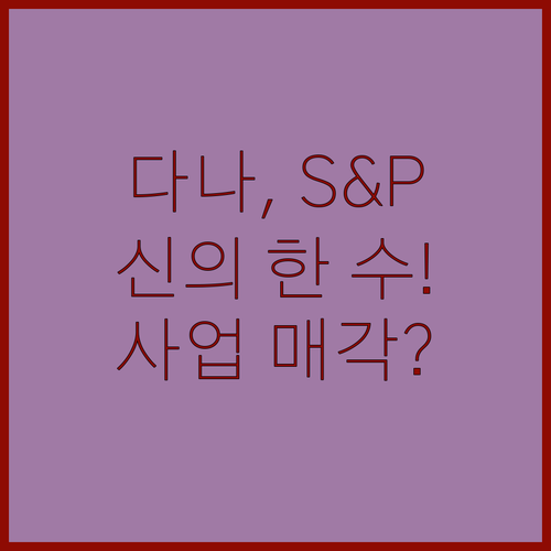 다나, S&P ‘긍정적 관찰’ 이유 있었네! 사업 매각의 신의 한 수