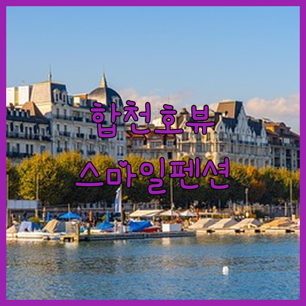 합천 여행자를 위한 추천 펜션 합천호뷰 스마일펜션에서 잊지 못할 추억을!