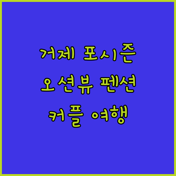 거제도 포시즌 펜션, 잊지 못할 오션뷰! 장목면에서 최고의 커플 여행을 경험하세요!