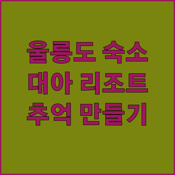 울릉도 숙소 추천 아름다운 대아 울릉 리조트에서 잊지 못할 추억을!