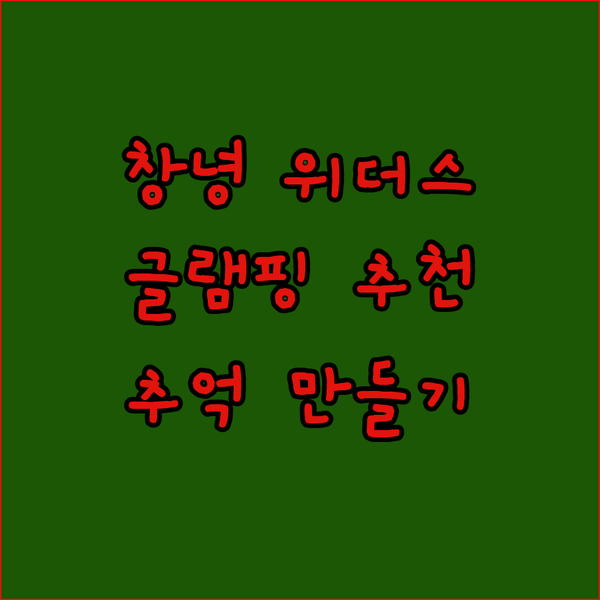 창녕 위더스글램핑, 자연 속 럭셔리 글램핑! 잊지 못할 추억을 만드세요!