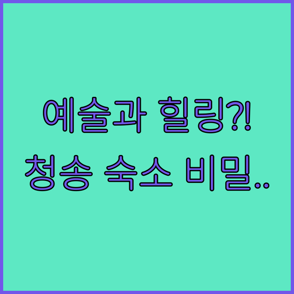 예술과 힐링이 공존하는 청송 숙소의 비밀