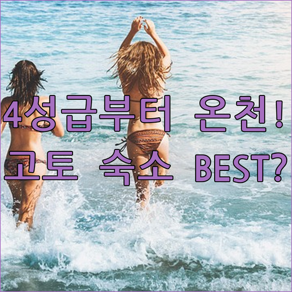 고토 여행 테마별 숙소 찾기 4성급 츠바키부터 온천 컬러릿까지 베스트 추천